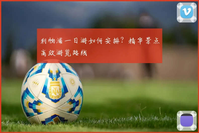 利物浦一日游如何安排？精华景点高效游览路线