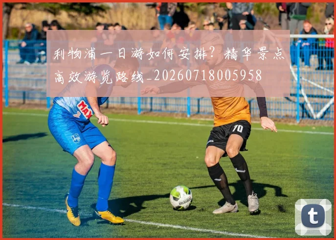 利物浦一日游如何安排?精华景点高效游览路线_20260718005958