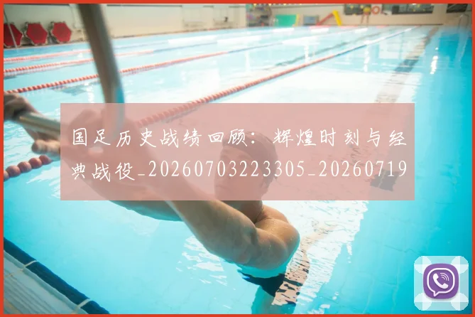 国足历史战绩回顾：辉煌时刻与经典战役_20260703223305_20260719162621