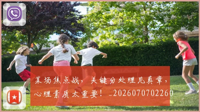 某场焦点战,关键分处理见真章,心理素质太重要!_20260707022601_20260731175811