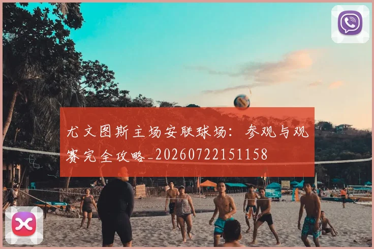 尤文图斯主场安联球场：参观与观赛完全攻略_20260722151158