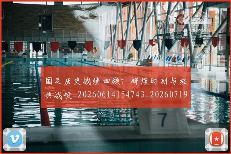国足历史战绩回顾：辉煌时刻与经典战役_20260614154743_20260719162618